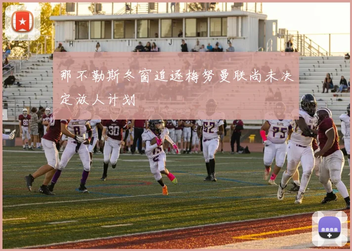 那不勒斯冬窗追逐梅努曼联尚未决定放人计划