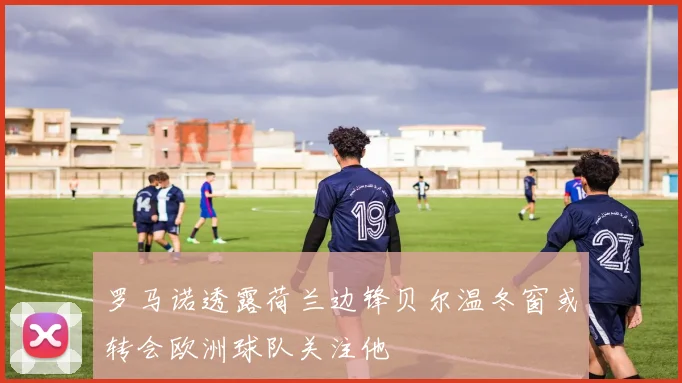 罗马诺透露荷兰边锋贝尔温冬窗或转会欧洲球队关注他