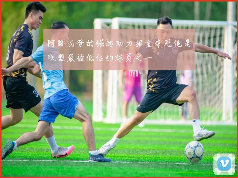 阿隆戈登的崛起助力掘金夺冠他是联盟最被低估的球员之一