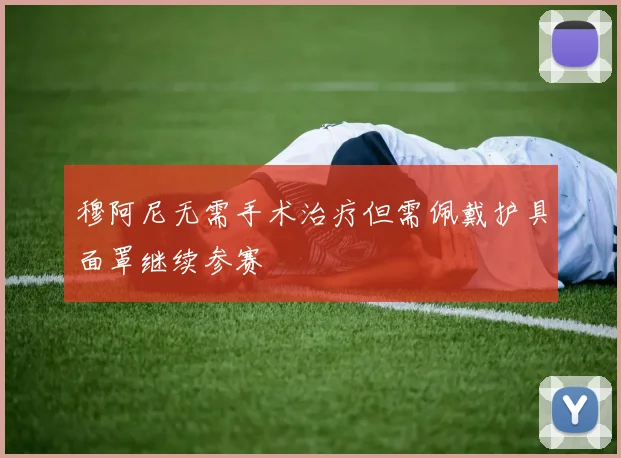 穆阿尼无需手术治疗但需佩戴护具面罩继续参赛