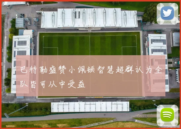 巴特勒盛赞小佩顿智慧超群认为全队皆可从中受益
