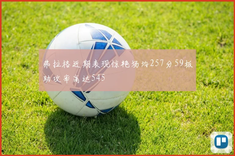 弗拉格近期表现惊艳场均257分59板助攻率高达545