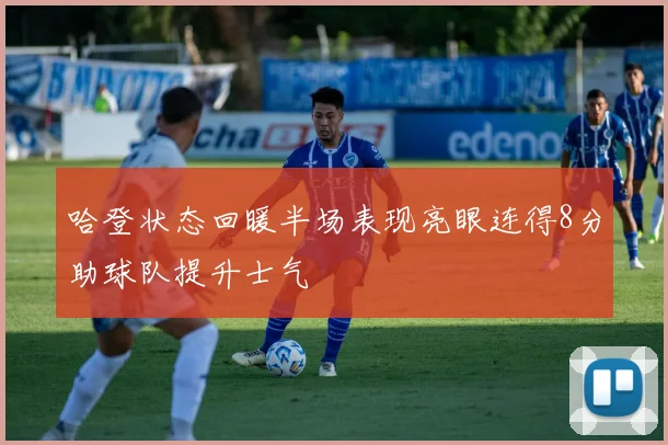 哈登状态回暖半场表现亮眼连得8分助球队提升士气