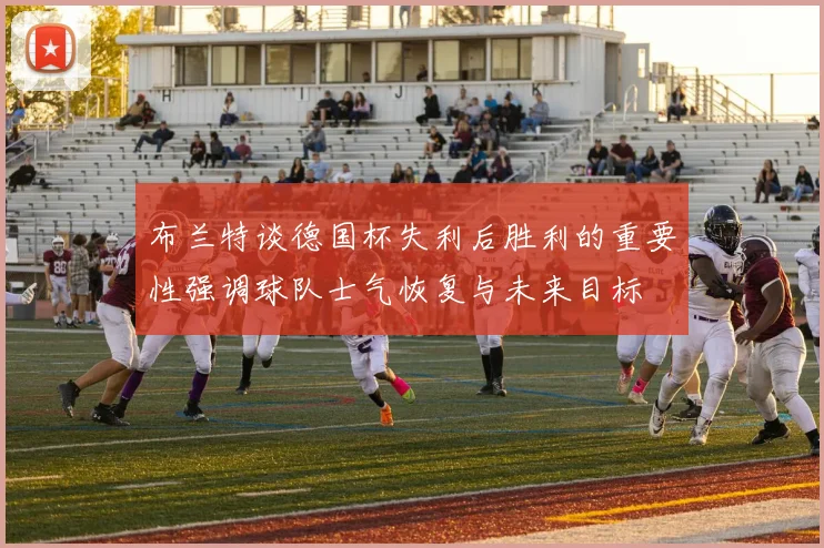 布兰特谈德国杯失利后胜利的重要性强调球队士气恢复与未来目标