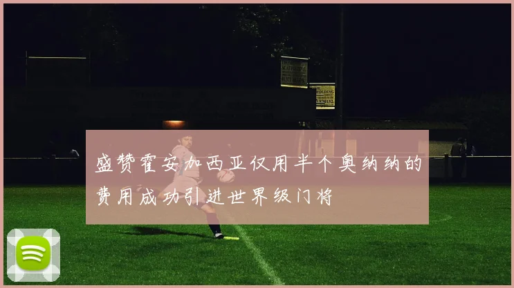 盛赞霍安加西亚仅用半个奥纳纳的费用成功引进世界级门将