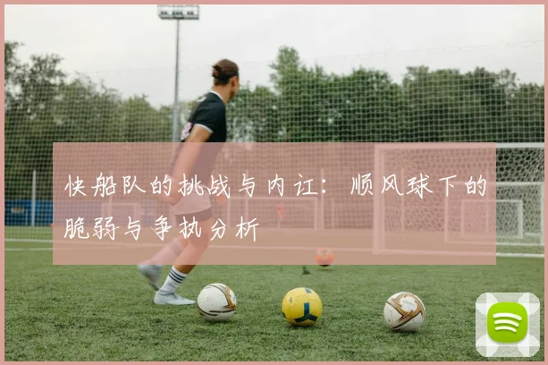 快船队的挑战与内讧：顺风球下的脆弱与争执分析