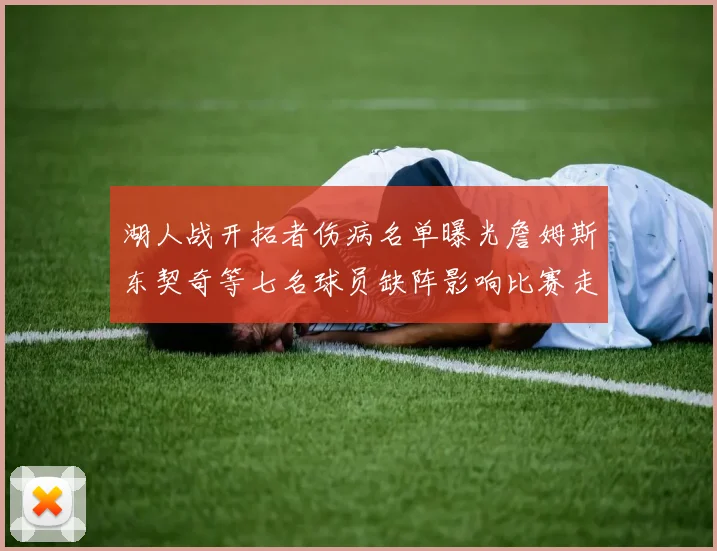 湖人战开拓者伤病名单曝光詹姆斯东契奇等七名球员缺阵影响比赛走势
